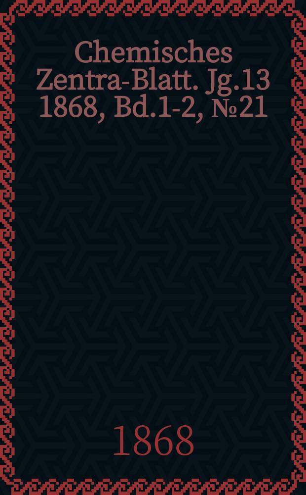 Chemisches Zentral- Blatt. Jg.13 1868, Bd.1-2, №21