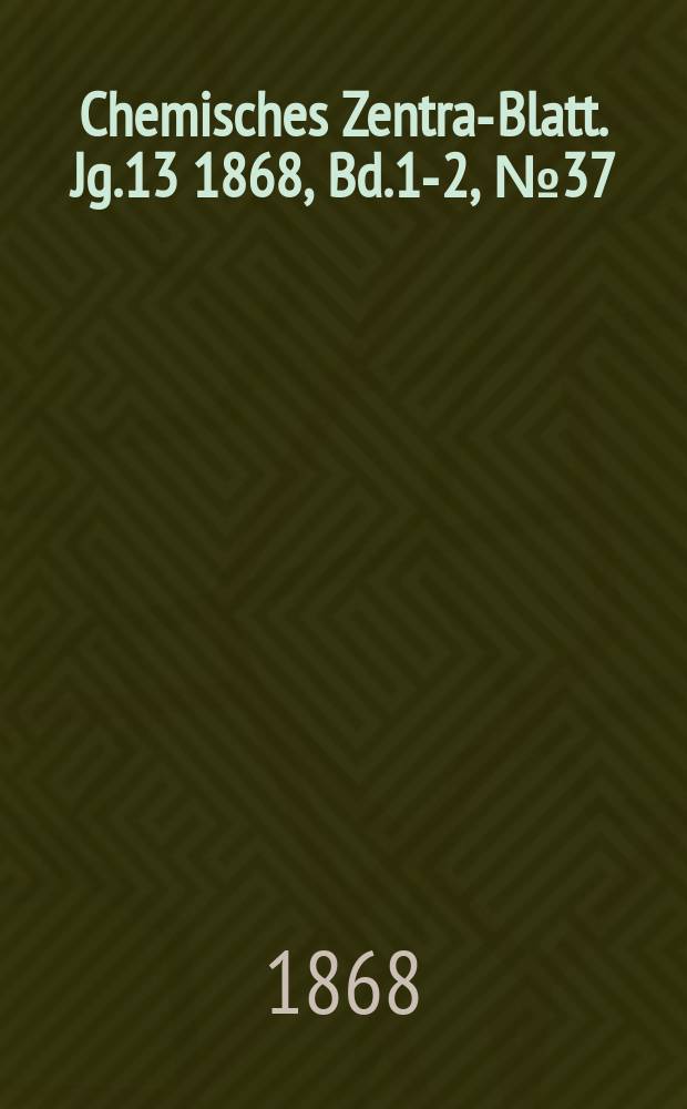 Chemisches Zentral- Blatt. Jg.13 1868, Bd.1-2, №37