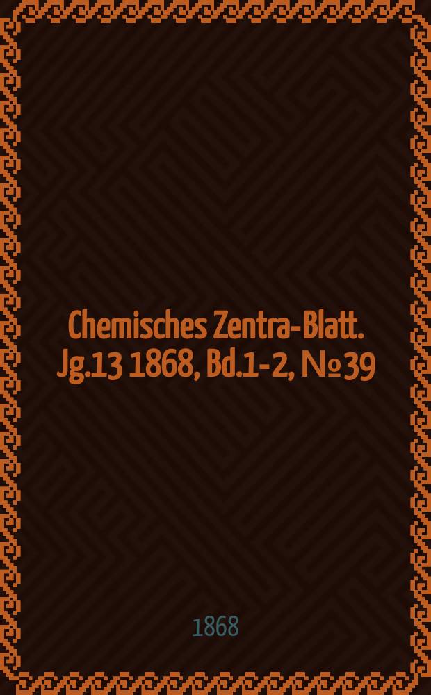 Chemisches Zentral- Blatt. Jg.13 1868, Bd.1-2, №39