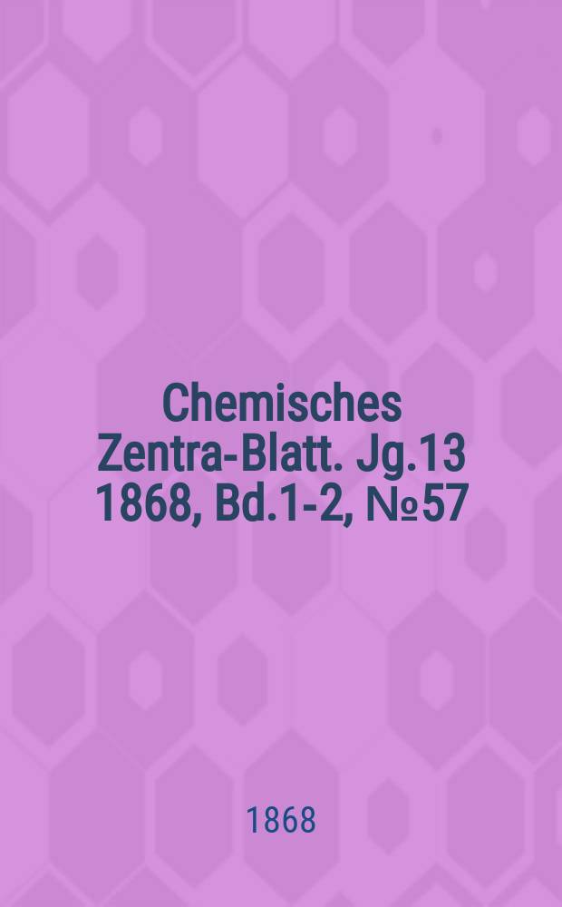 Chemisches Zentral- Blatt. Jg.13 1868, Bd.1-2, №57