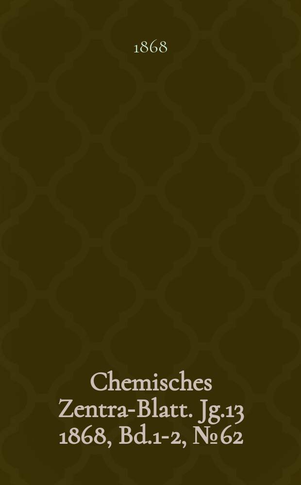 Chemisches Zentral- Blatt. Jg.13 1868, Bd.1-2, №62