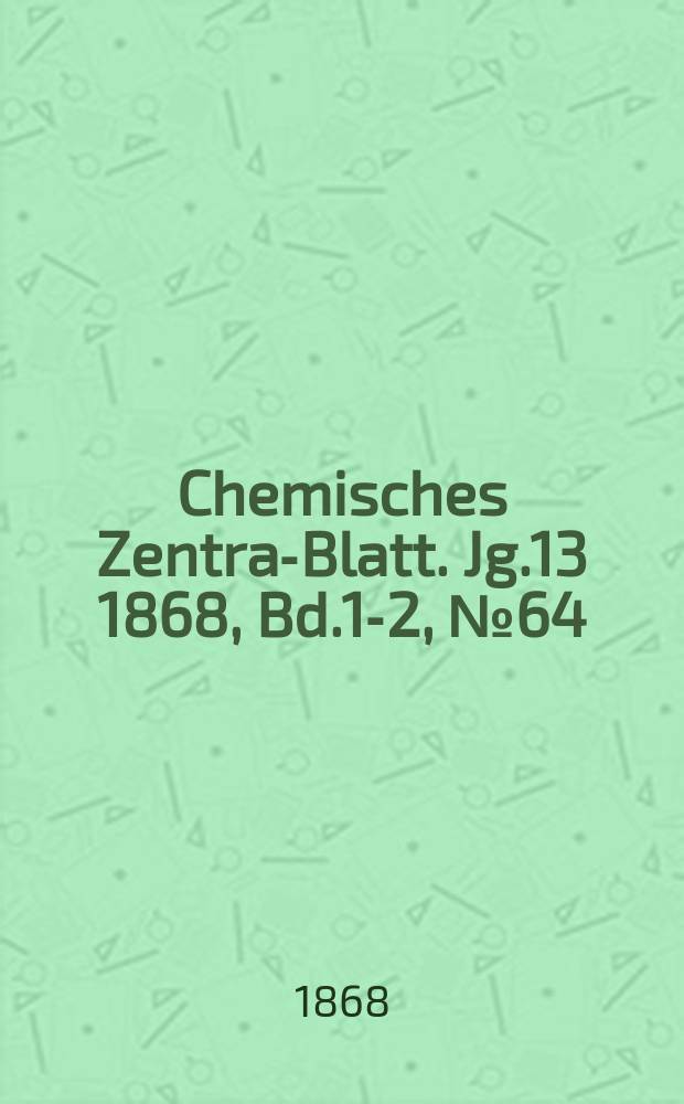 Chemisches Zentral- Blatt. Jg.13 1868, Bd.1-2, №64