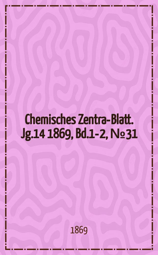 Chemisches Zentral- Blatt. Jg.14 1869, Bd.1-2, №31