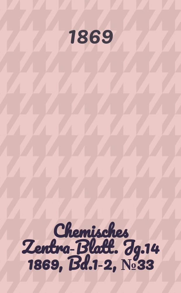 Chemisches Zentral- Blatt. Jg.14 1869, Bd.1-2, №33