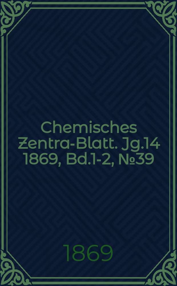 Chemisches Zentral- Blatt. Jg.14 1869, Bd.1-2, №39