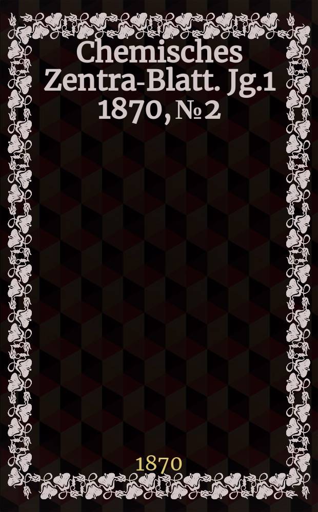 Chemisches Zentral- Blatt. Jg.1 1870, №2