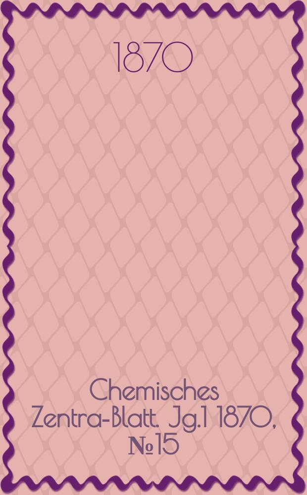 Chemisches Zentral- Blatt. Jg.1 1870, №15