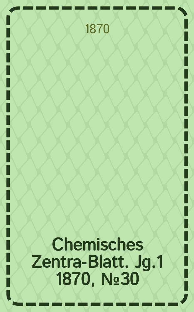 Chemisches Zentral- Blatt. Jg.1 1870, №30