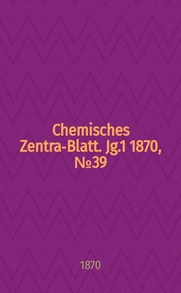 Chemisches Zentral- Blatt. Jg.1 1870, №39