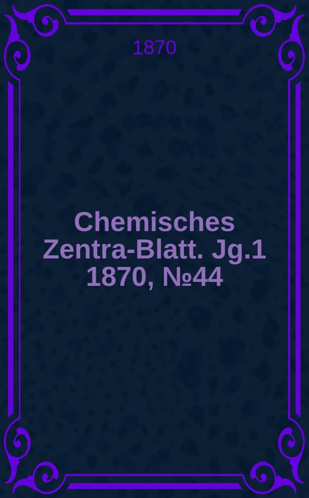 Chemisches Zentral- Blatt. Jg.1 1870, №44