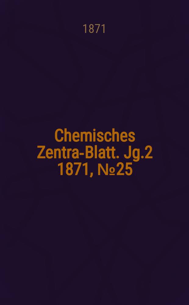 Chemisches Zentral- Blatt. Jg.2 1871, №25