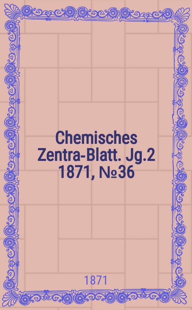 Chemisches Zentral- Blatt. Jg.2 1871, №36