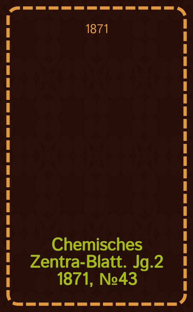Chemisches Zentral- Blatt. Jg.2 1871, №43