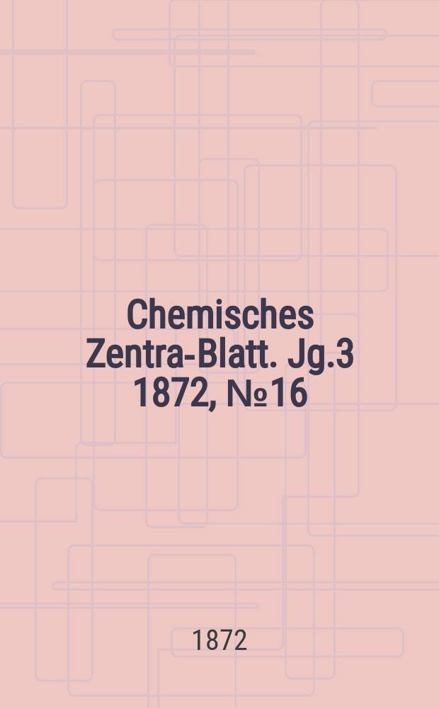 Chemisches Zentral- Blatt. Jg.3 1872, №16