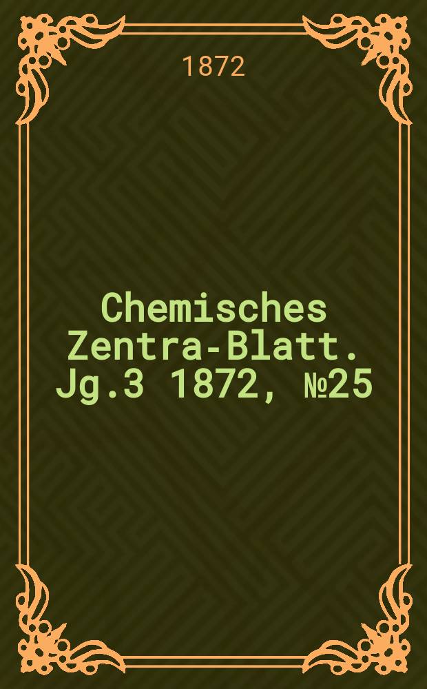 Chemisches Zentral- Blatt. Jg.3 1872, №25