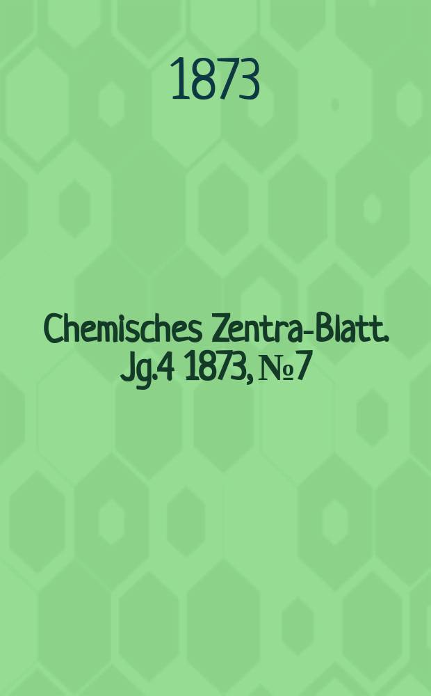 Chemisches Zentral- Blatt. Jg.4 1873, №7