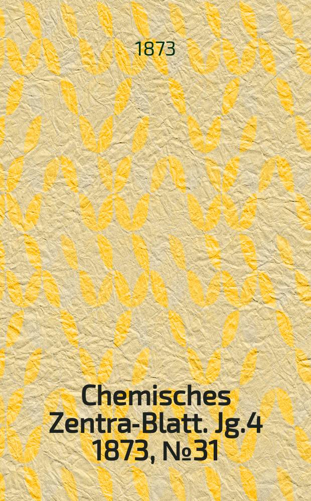 Chemisches Zentral- Blatt. Jg.4 1873, №31