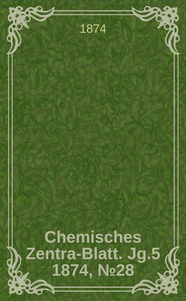 Chemisches Zentral- Blatt. Jg.5 1874, №28