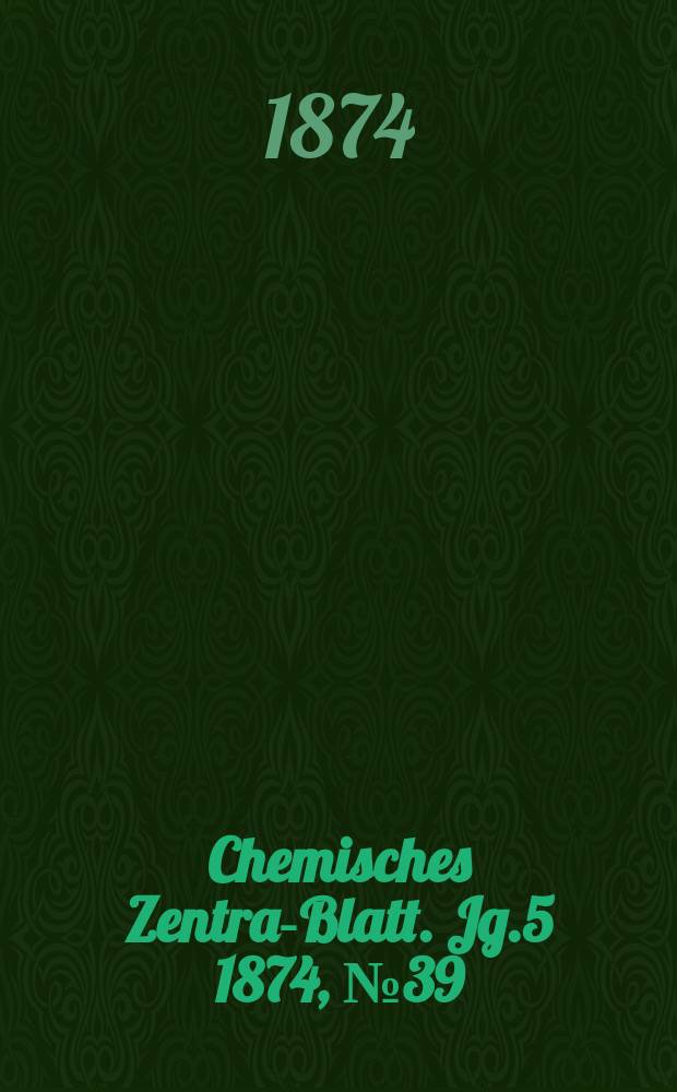 Chemisches Zentral- Blatt. Jg.5 1874, №39