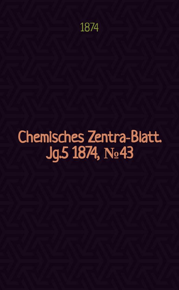 Chemisches Zentral- Blatt. Jg.5 1874, №43