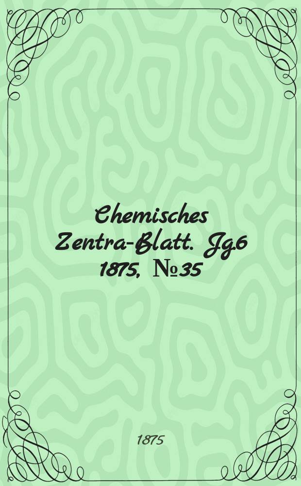 Chemisches Zentral- Blatt. Jg.6 1875, №35