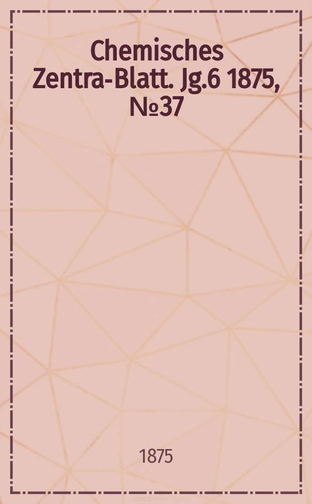 Chemisches Zentral- Blatt. Jg.6 1875, №37
