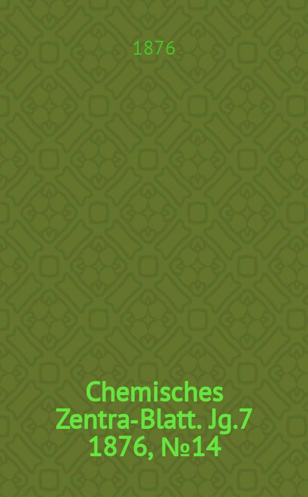 Chemisches Zentral- Blatt. Jg.7 1876, №14