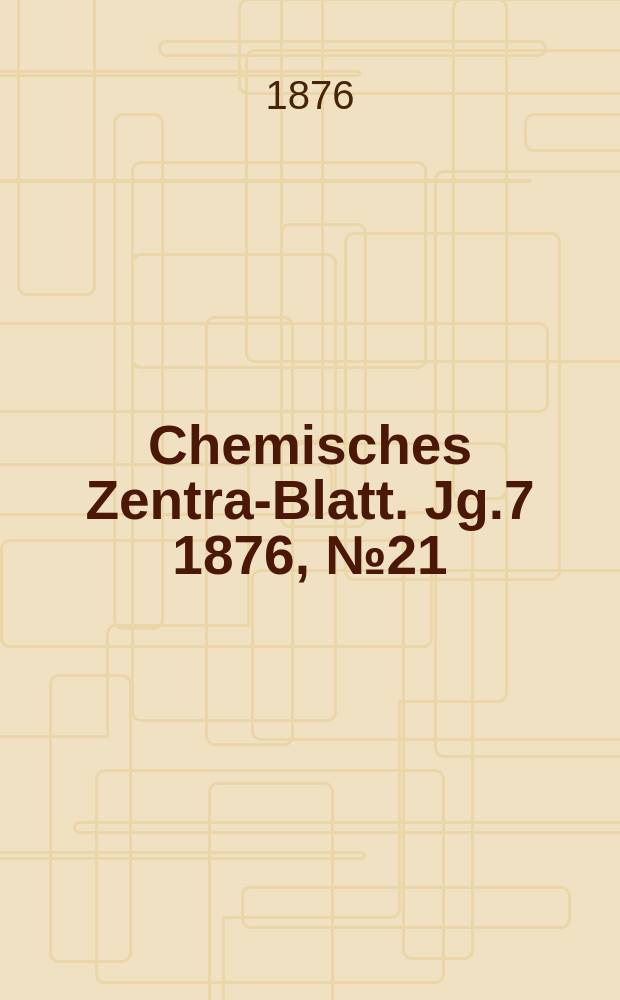 Chemisches Zentral- Blatt. Jg.7 1876, №21