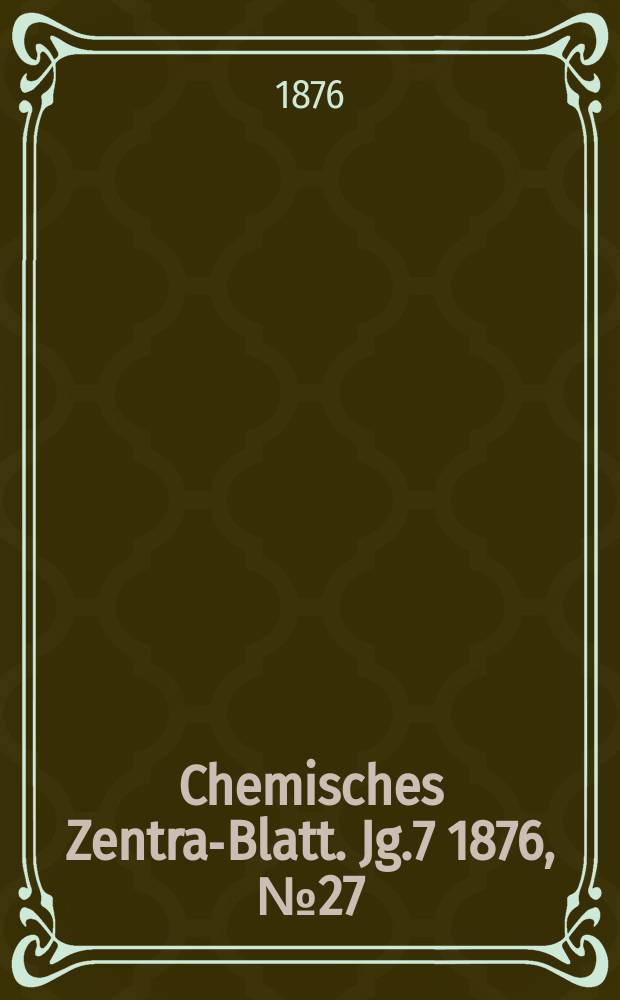 Chemisches Zentral- Blatt. Jg.7 1876, №27
