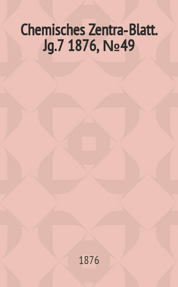 Chemisches Zentral- Blatt. Jg.7 1876, №49
