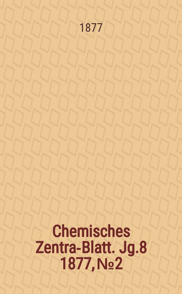 Chemisches Zentral- Blatt. Jg.8 1877, №2