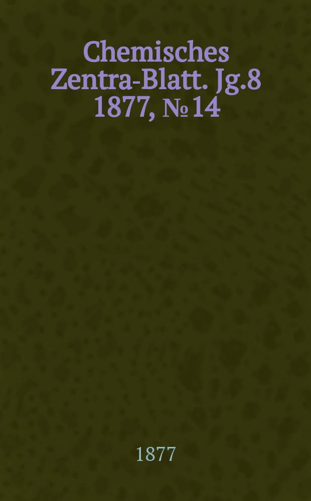 Chemisches Zentral- Blatt. Jg.8 1877, №14