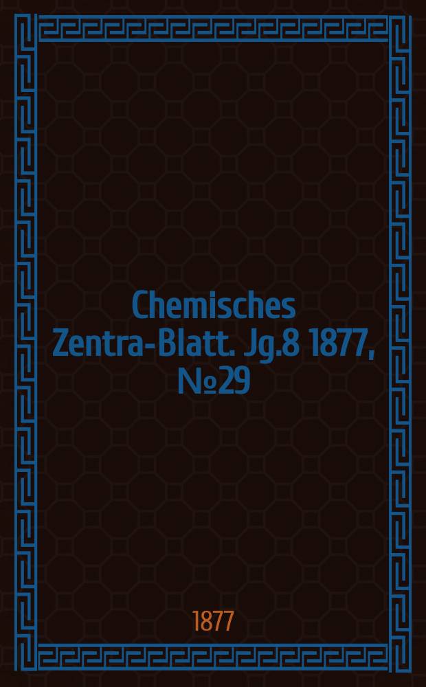 Chemisches Zentral- Blatt. Jg.8 1877, №29