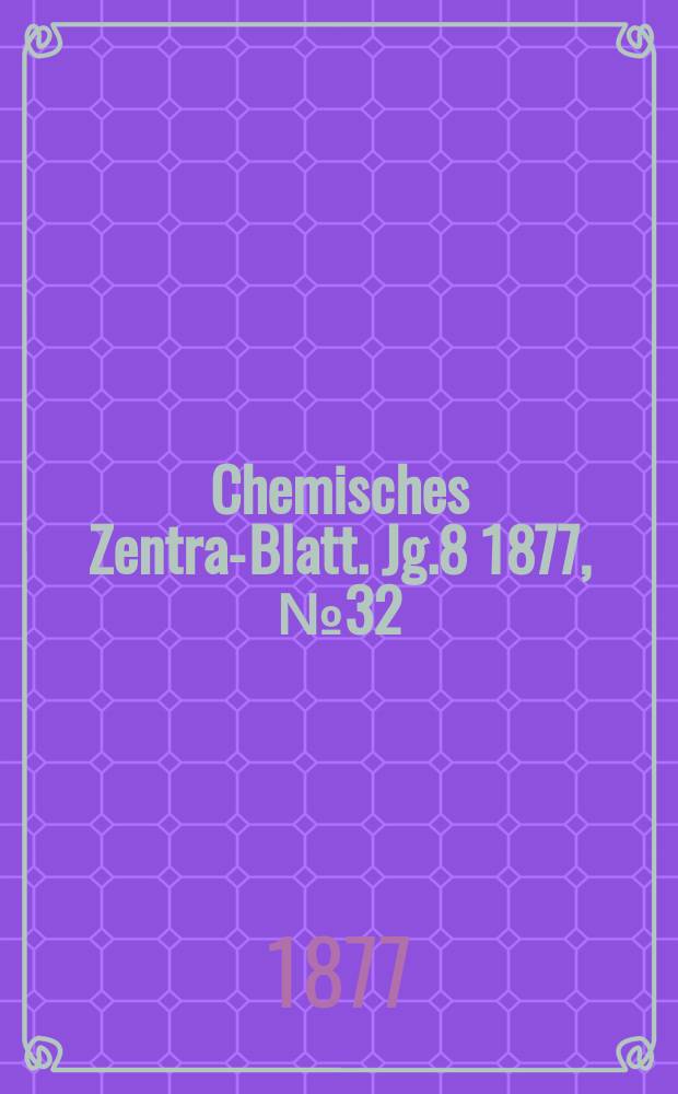 Chemisches Zentral- Blatt. Jg.8 1877, №32