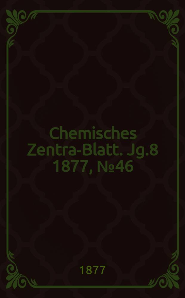 Chemisches Zentral- Blatt. Jg.8 1877, №46