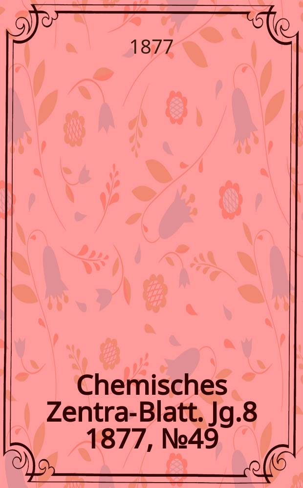 Chemisches Zentral- Blatt. Jg.8 1877, №49