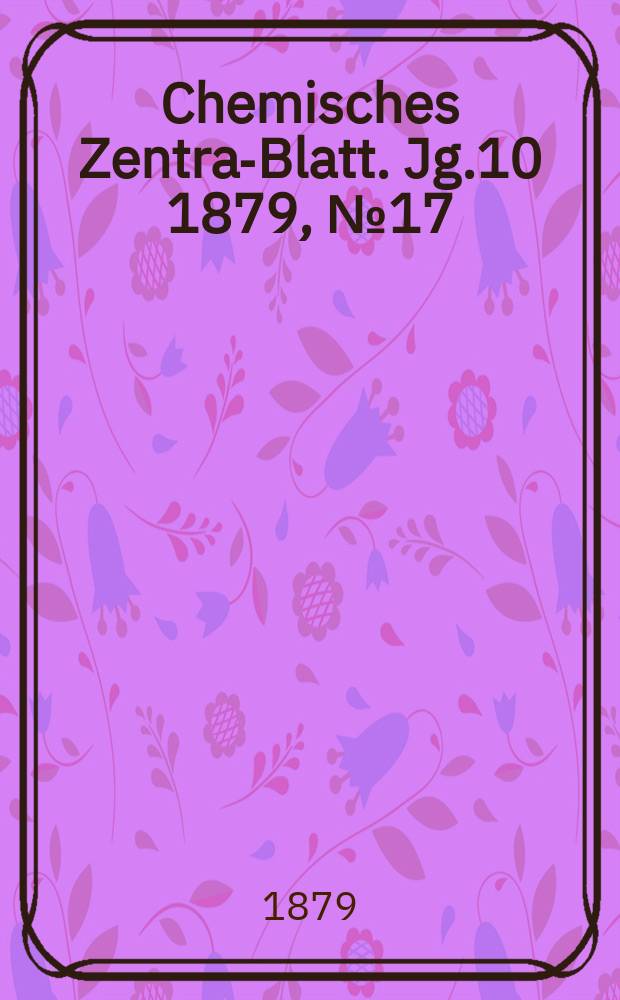 Chemisches Zentral- Blatt. Jg.10 1879, №17