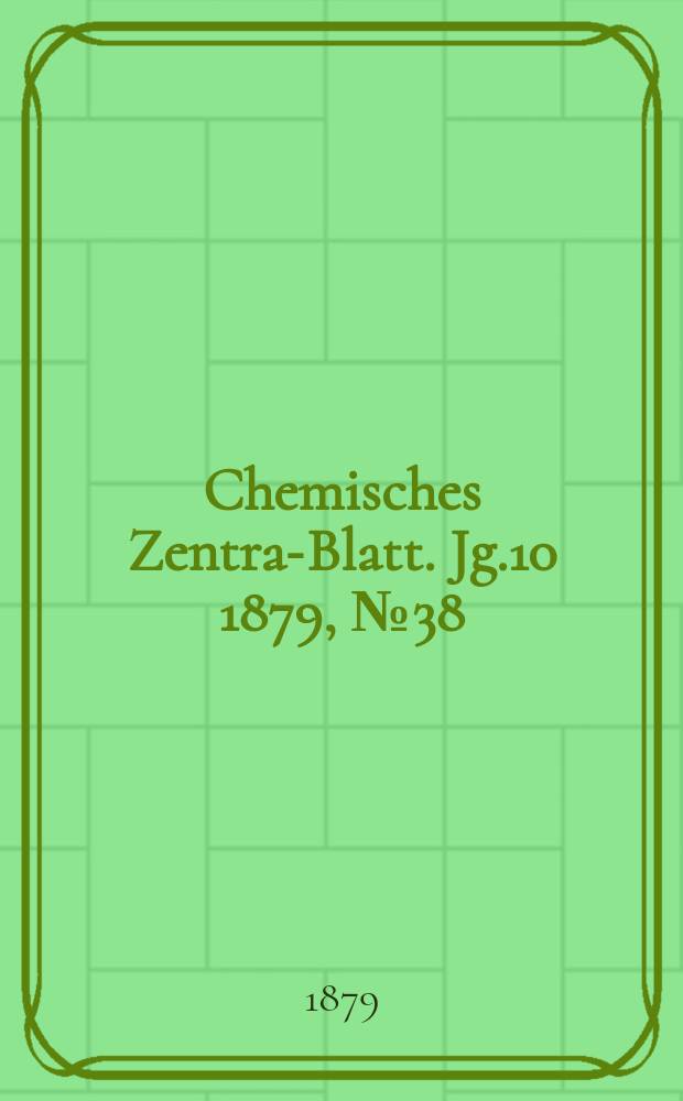 Chemisches Zentral- Blatt. Jg.10 1879, №38
