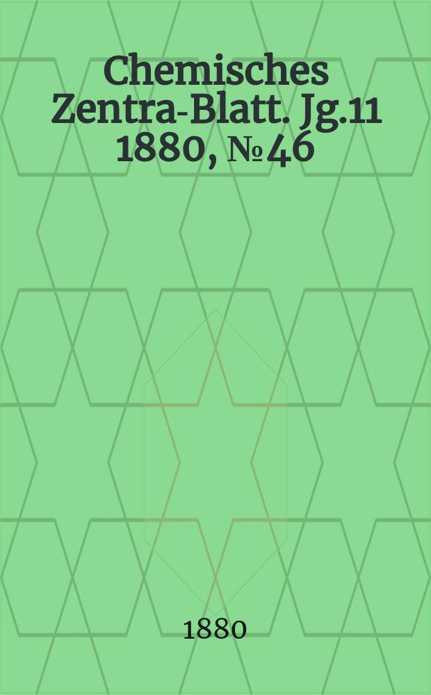 Chemisches Zentral- Blatt. Jg.11 1880, №46