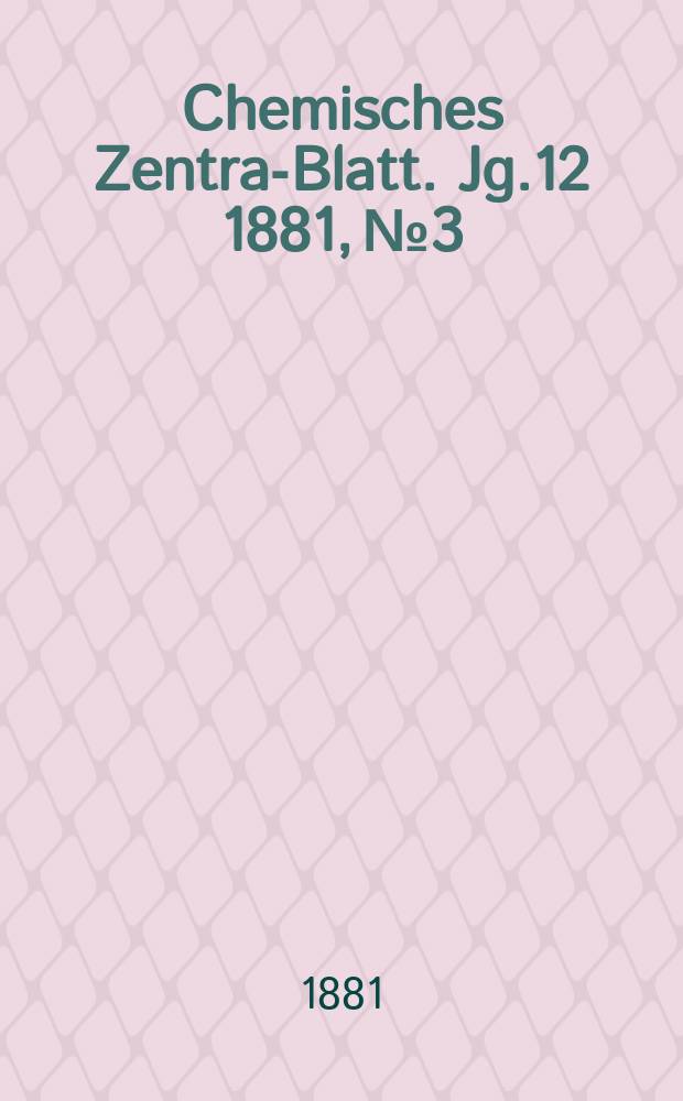 Chemisches Zentral- Blatt. Jg.12 1881, №3