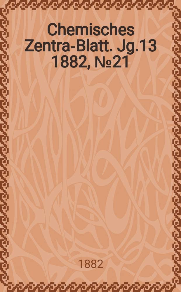 Chemisches Zentral- Blatt. Jg.13 1882, №21