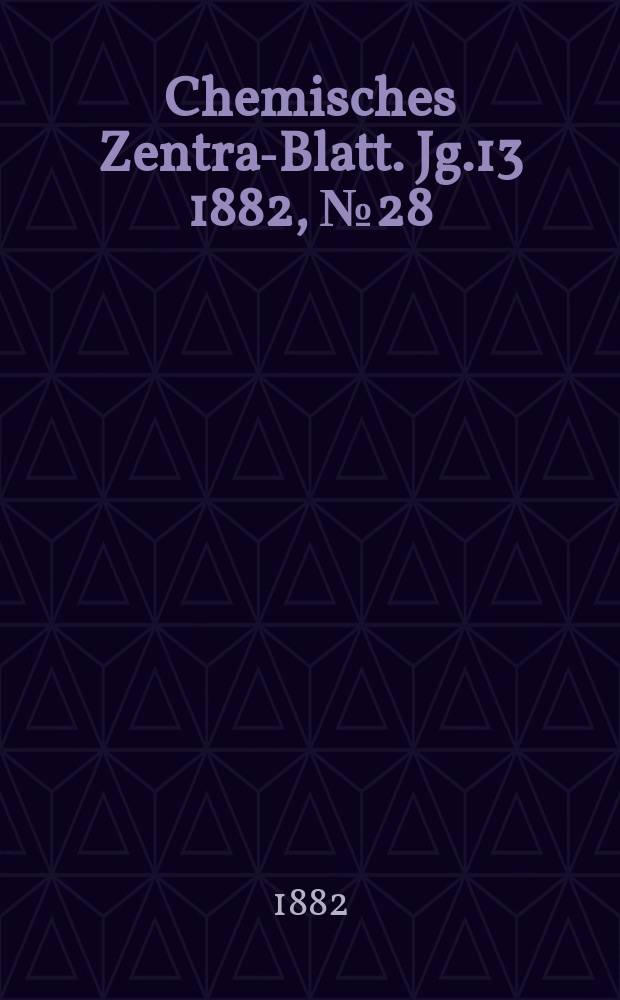 Chemisches Zentral- Blatt. Jg.13 1882, №28