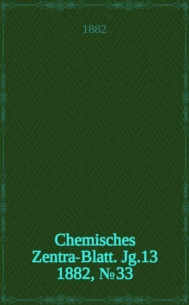 Chemisches Zentral- Blatt. Jg.13 1882, №33