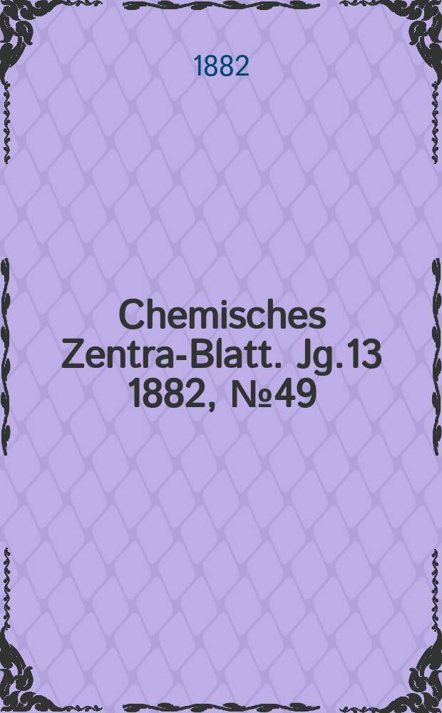 Chemisches Zentral- Blatt. Jg.13 1882, №49