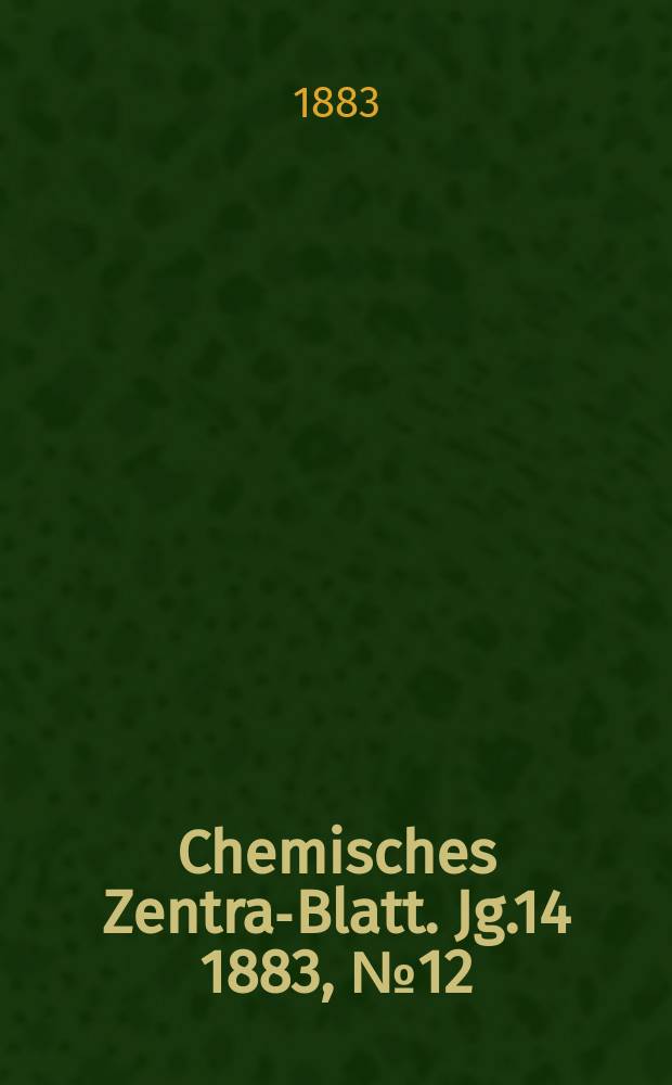 Chemisches Zentral- Blatt. Jg.14 1883, №12