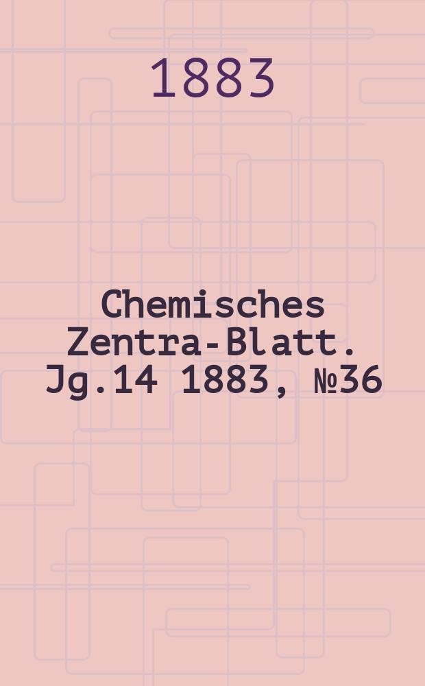 Chemisches Zentral- Blatt. Jg.14 1883, №36