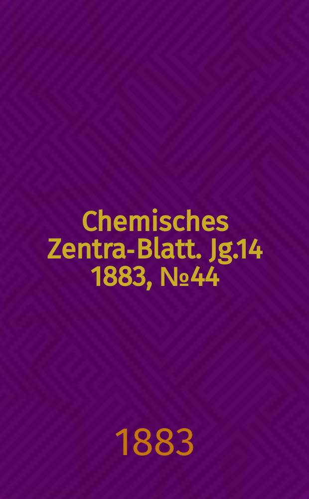 Chemisches Zentral- Blatt. Jg.14 1883, №44