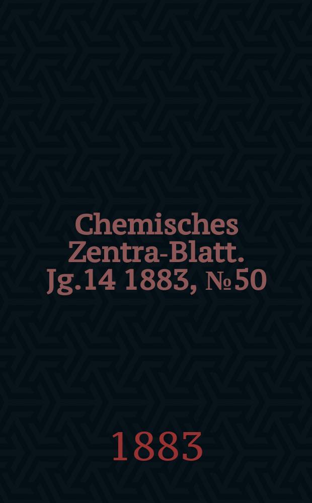 Chemisches Zentral- Blatt. Jg.14 1883, №50