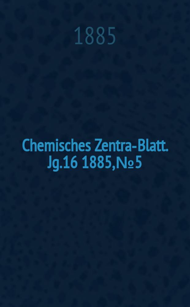 Chemisches Zentral- Blatt. Jg.16 1885, №5