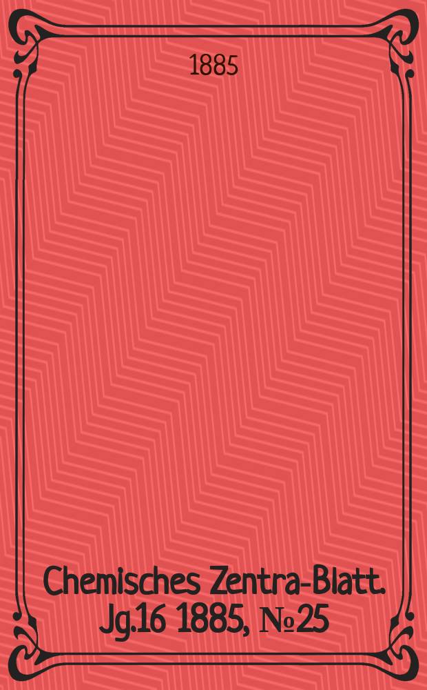 Chemisches Zentral- Blatt. Jg.16 1885, №25